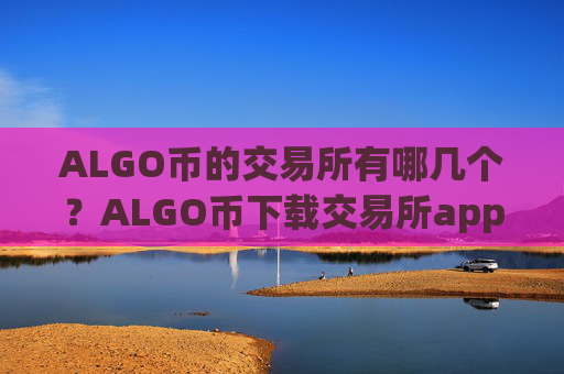 ALGO币的交易所有哪几个？ALGO币下载交易所app