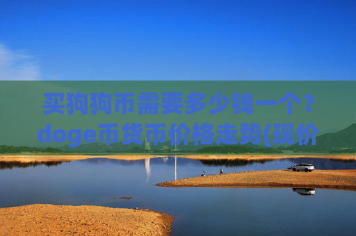 买狗狗币需要多少钱一个?doge币货币价格走势(现价3.1225元)