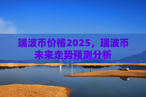 瑞波币价格2025,瑞波币未来走势预测分析