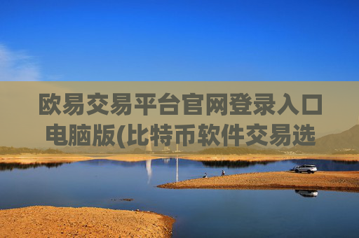 欧易交易平台官网登录入口电脑版(比特币软件交易选择方法)