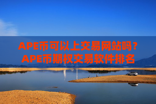 APE币可以上交易网站吗?APE币期权交易软件排名