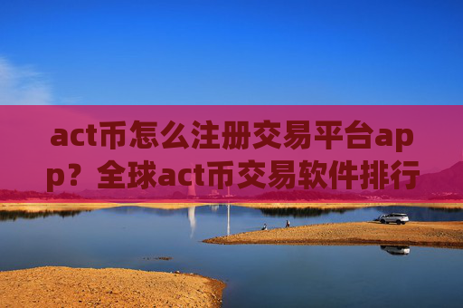 act币怎么注册交易平台app?全球act币交易软件排行
