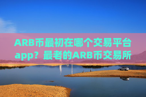ARB币最初在哪个交易平台app？最老的ARB币交易所app下载