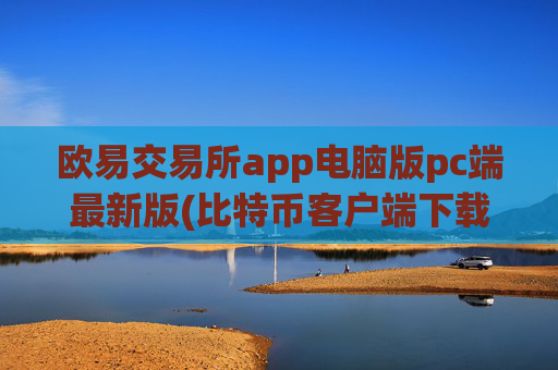 欧易交易所app电脑版pc端最新版(比特币客户端下载体验)