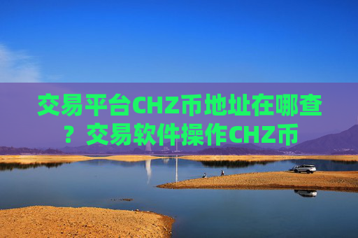 交易平台CHZ币地址在哪查?交易软件操作CHZ币