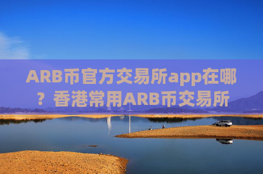 ARB币官方交易所app在哪？香港常用ARB币交易所