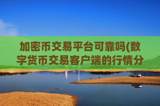 加密币交易平台可靠吗(数字货币交易客户端的行情分析)