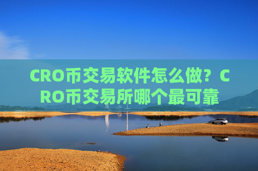 CRO币交易软件怎么做?CRO币交易所哪个最可靠