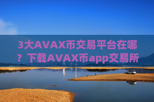 3大AVAX币交易平台在哪?下载AVAX币app交易所app下载官网