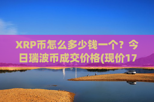 XRP币怎么多少钱一个?今日瑞波币成交价格(现价17.1108元)