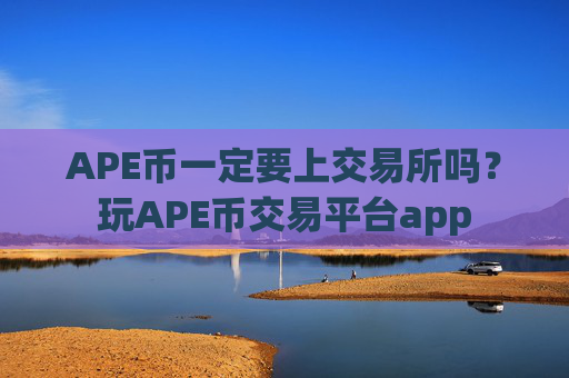 APE币一定要上交易所吗？玩APE币交易平台app