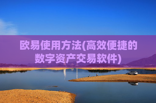 欧易使用方法(高效便捷的数字资产交易软件)