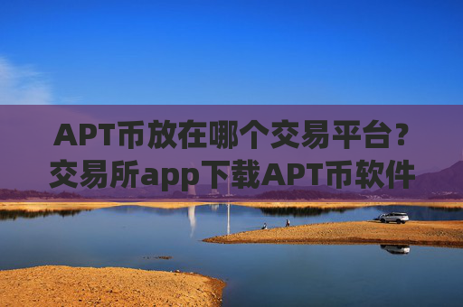 APT币放在哪个交易平台?交易所app下载APT币软件