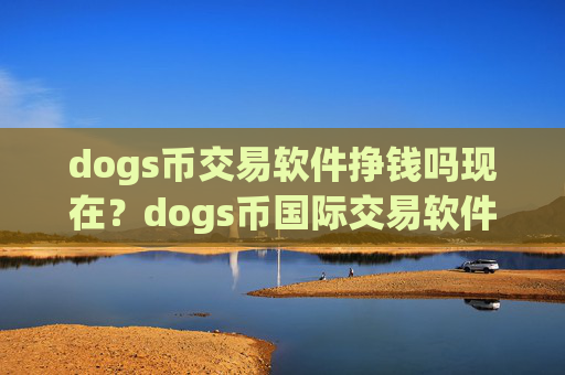 dogs币交易软件挣钱吗现在?dogs币国际交易软件opp下载
