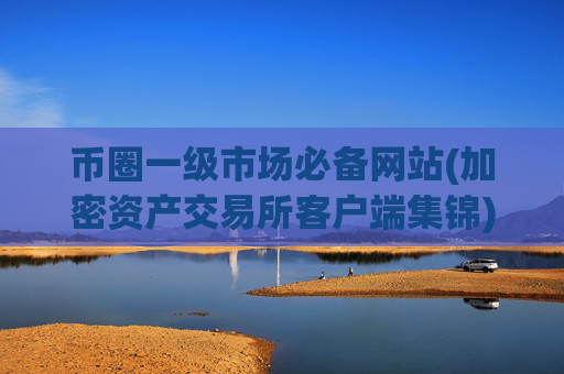 币圈一级市场必备网站(加密资产交易所客户端集锦)