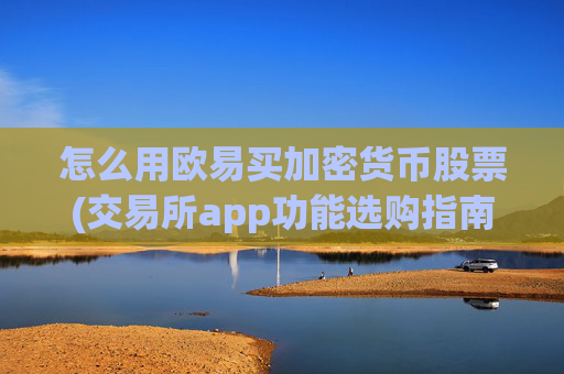 怎么用欧易买加密货币股票(交易所app功能选购指南)