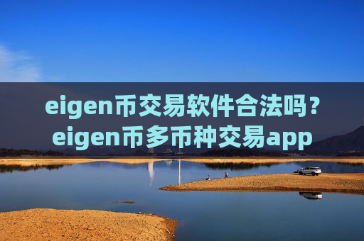 eigen币交易软件合法吗?eigen币多币种交易app