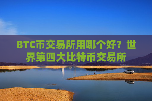 BTC币交易所用哪个好?世界第四大比特币交易所