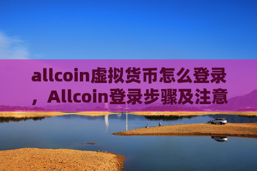 allcoin虚拟货币怎么登录,Allcoin登录步骤及注意事项