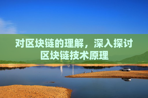 对区块链的理解,深入探讨区块链技术原理