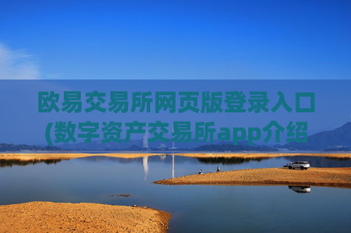 欧易交易所网页版登录入口(数字资产交易所app介绍)
