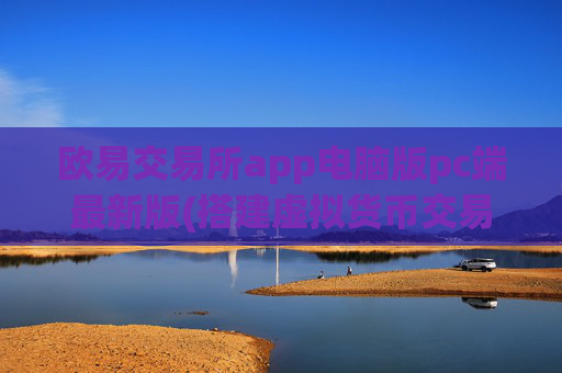 欧易交易所app电脑版pc端最新版(搭建虚拟货币交易平台)