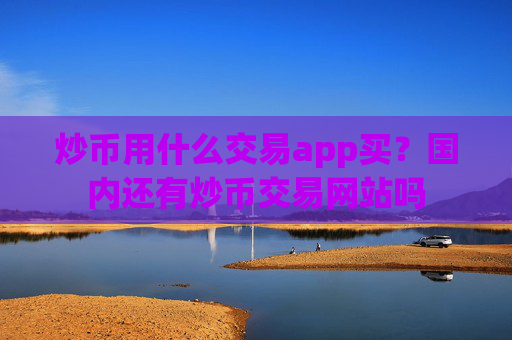 炒币用什么交易app买?国内还有炒币交易网站吗