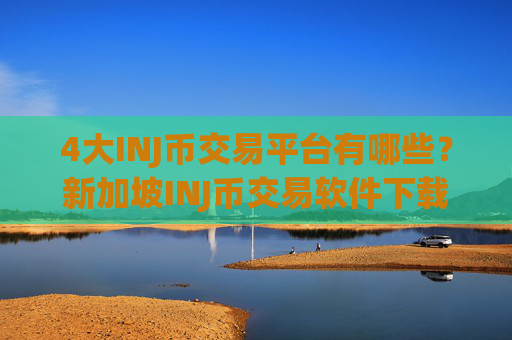 4大INJ币交易平台有哪些?新加坡INJ币交易软件下载排行