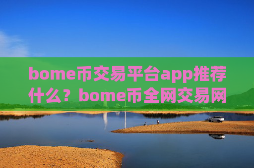 bome币交易平台app推荐什么?bome币全网交易网站