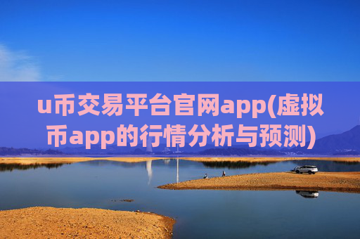 u币交易平台官网app(虚拟币app的行情分析与预测)