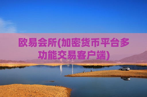 欧易会所(加密货币平台多功能交易客户端)