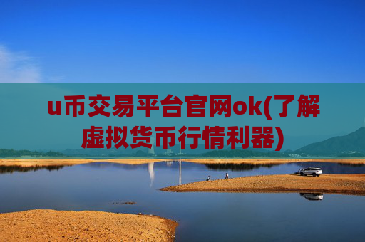 u币交易平台官网ok(了解虚拟货币行情利器)