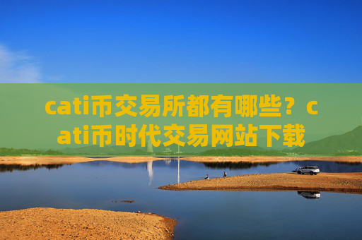 cati币交易所都有哪些?cati币时代交易网站下载