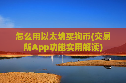 怎么用以太坊买狗币(交易所App功能实用解读)