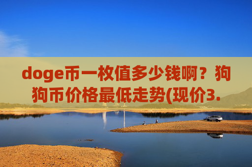 doge币一枚值多少钱啊?狗狗币价格最低走势(现价3.1198元)