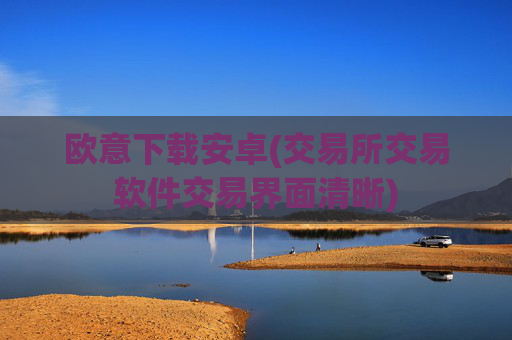 欧意下载安卓(交易所交易软件交易界面清晰)