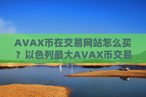 AVAX币在交易网站怎么买?以色列最大AVAX币交易所