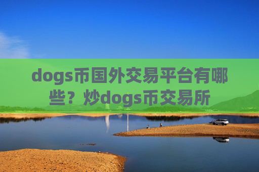 dogs币国外交易平台有哪些？炒dogs币交易所