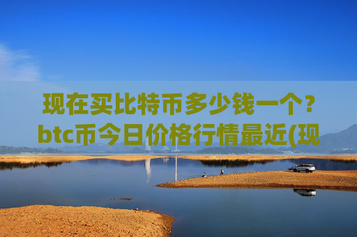 现在买比特币多少钱一个?btc币今日价格行情最近(现价720268.14元)