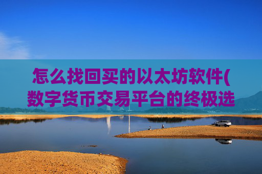 怎么找回买的以太坊软件(数字货币交易平台的终极选择)