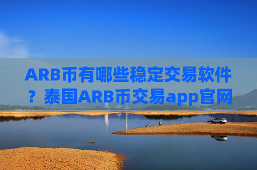 ARB币有哪些稳定交易软件?泰国ARB币交易app官网