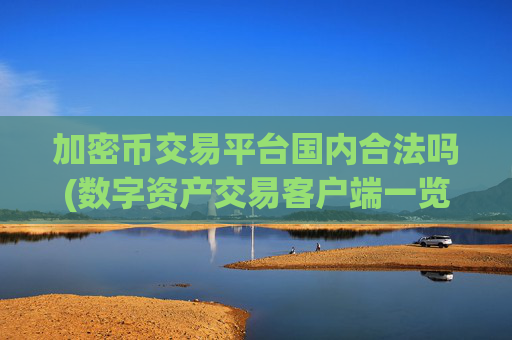 加密币交易平台国内合法吗(数字资产交易客户端一览)