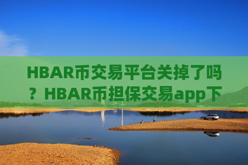 HBAR币交易平台关掉了吗?HBAR币担保交易app下载