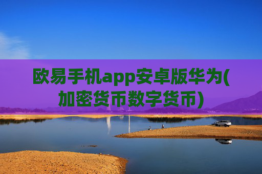 欧易手机app安卓版华为(加密货币数字货币)