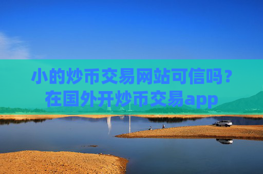 小的炒币交易网站可信吗?在国外开炒币交易app