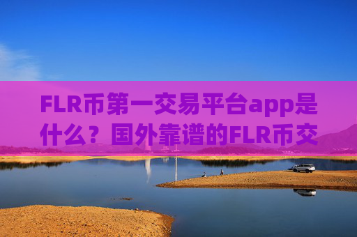 FLR币第一交易平台app是什么?国外靠谱的FLR币交易所