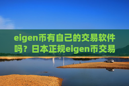 eigen币有自己的交易软件吗?日本正规eigen币交易网站
