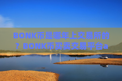 BONK币是哪年上交易所的?BONK币买卖交易平台app有哪些