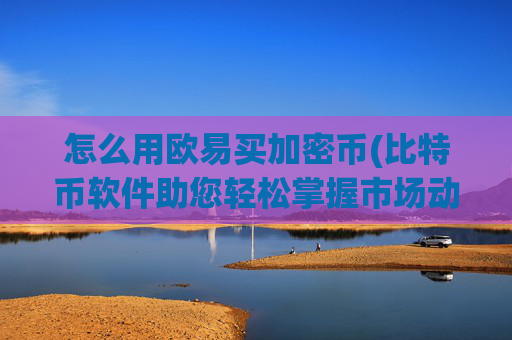 怎么用欧易买加密币(比特币软件助您轻松掌握市场动态)