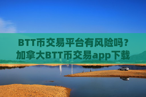 BTT币交易平台有风险吗?加拿大BTT币交易app下载官网
